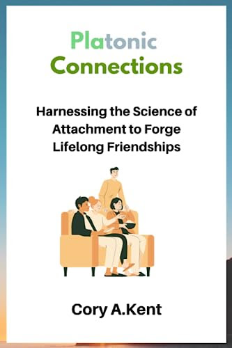 Platonic Connections: Harnessing the Science of Attachment to Forge Lifelong Friendships