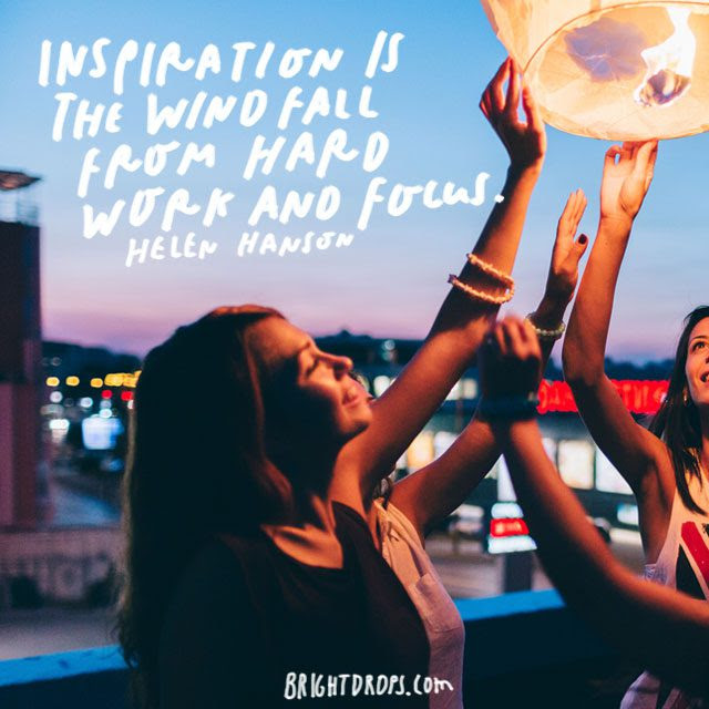 “Inspiration is the windfall from hard work and focus.” – Helen Hanson