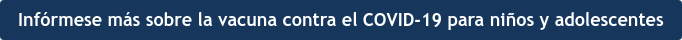 Infórmese más sobre la vacuna contra el COVID-19 para niños y adolescentes