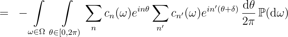 = ~ -\int\limits_{\omega \in  \Omega} \,\int\limits_{\theta \in  [0, 2 \pi)}\sum\limits_n c_n(\omega) e^{i n \theta} \sum\limits_{n'} c_{n'} (\omega)e^{i n' (\theta +\delta)} \,\frac{\textrm d \theta}{2 \pi} \,\mathbb P(\textrm d\omega)