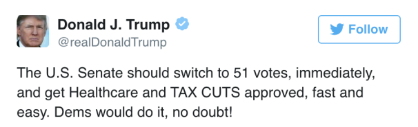 @realDonaldTrump: 'The U.S. Senate should switch to 51 votes, immediately, and get Healthcare and TAX CUTS approved, fast and easy. Dems would do it, no doubt!'