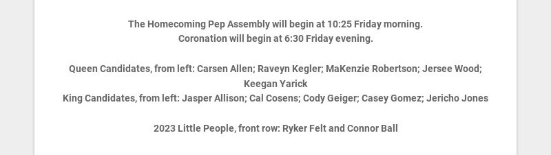 The Homecoming Pep Assembly will begin at 10:25 Friday morning.
Coronation will begin at 6:30...