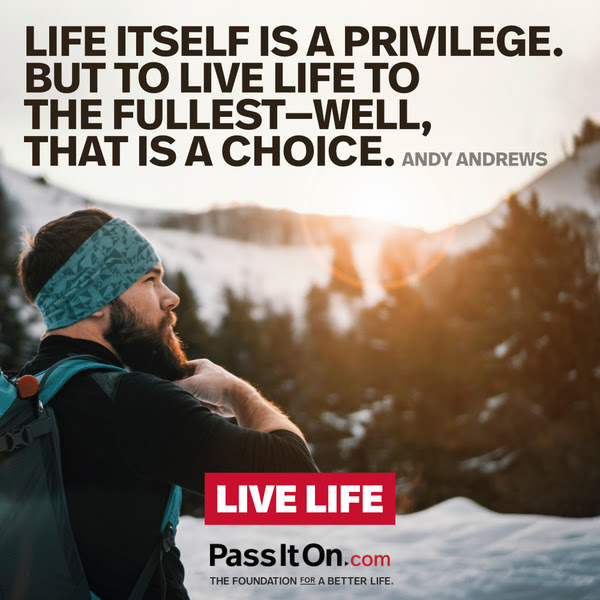 Life itself is a privilege. But to live life to the fullest- well, that is a choice. Andy Andrews