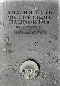 Долгий путь российского пацифизма. Идеал международного и внутреннего мира в религиозно-философской и общественно-политической мысли России