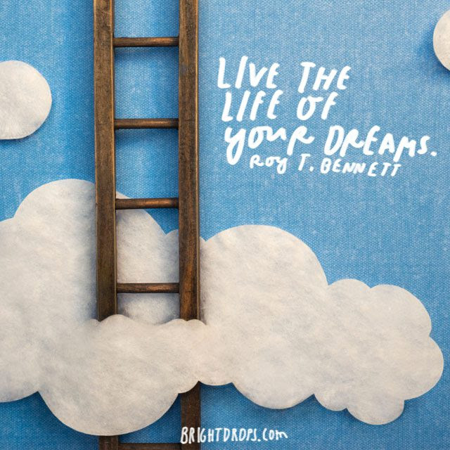 “Live the Life of Your Dreams.” – Roy Bennett