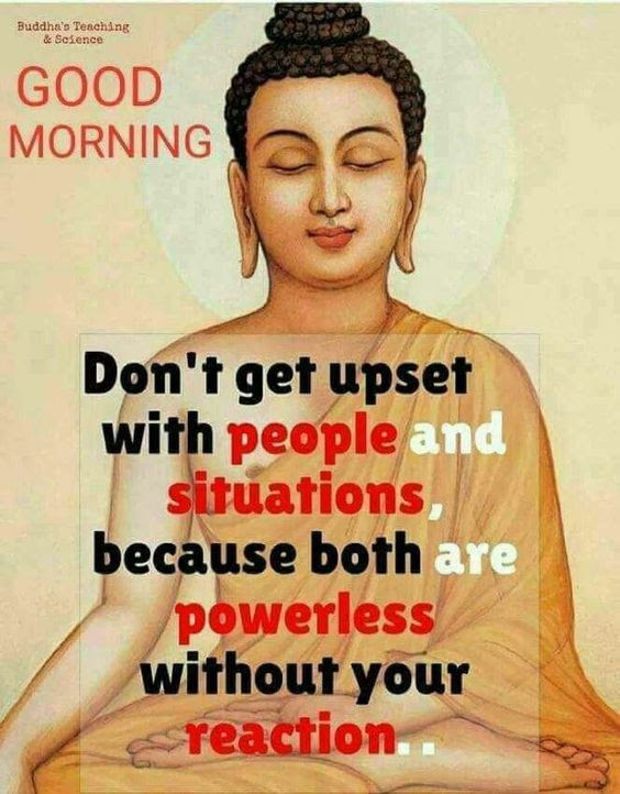 Don't get upset with people and situations. Both are powerless without your reaction