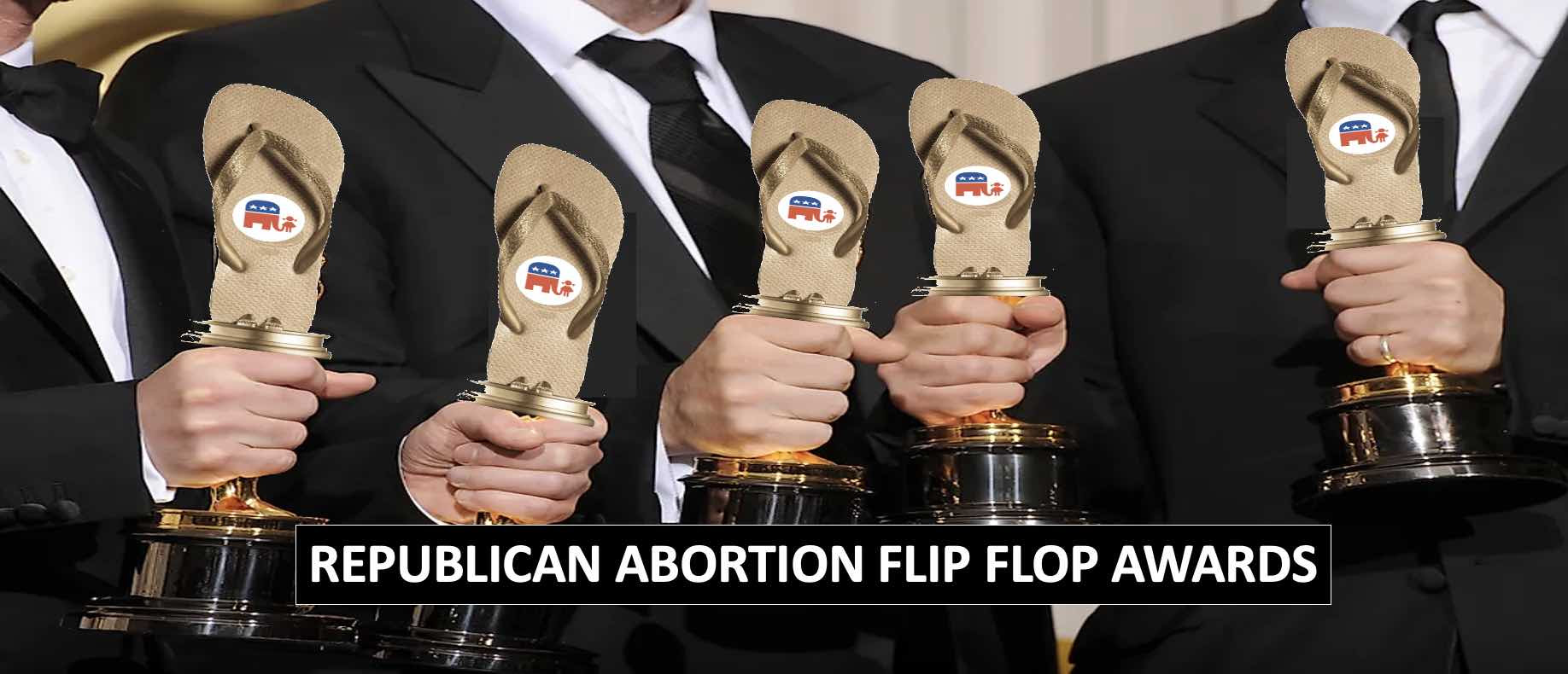 Republican Flip Flop awards recognize the hypocrisy in banning abortion and then flipping to fool voters