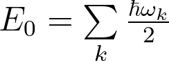 E_0 = \sum \limits_{k} \frac{\hbar \omega_k}{2}