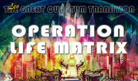 Operation Life Matrix – The Great Quantum Transition – Lev