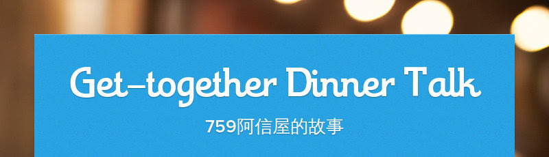 Get-together Dinner Talk
759阿信屋的故事