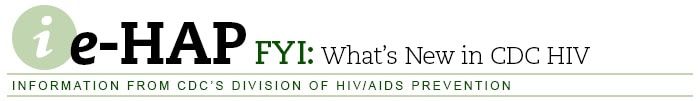 e-HAP FYI: What's New in CDC HIV — Information from CDC's Division of HIV/AIDS Prevention