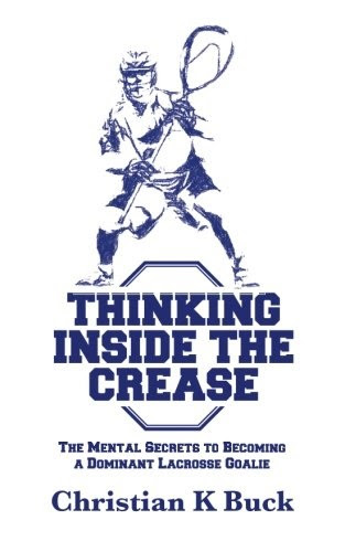 Thinking Inside the Crease: The Mental Secrets to Becoming a Dominant Lacrosse Goalie PDF