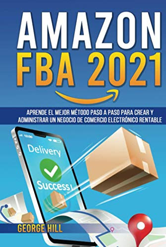 AMAZON FBA 2021: Aprende El Mejor Método Paso A Paso Para Crear Y Administrar Un Negocio De Comercio Electrónico Rentable (Spanish Edition)