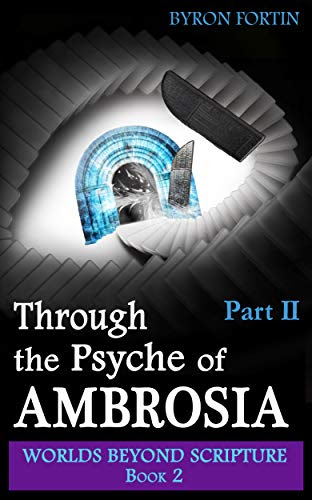 Through the Psyche of Ambrosia: Part II (Worlds Beyond Scripture Book 2) by [Byron Fortin]