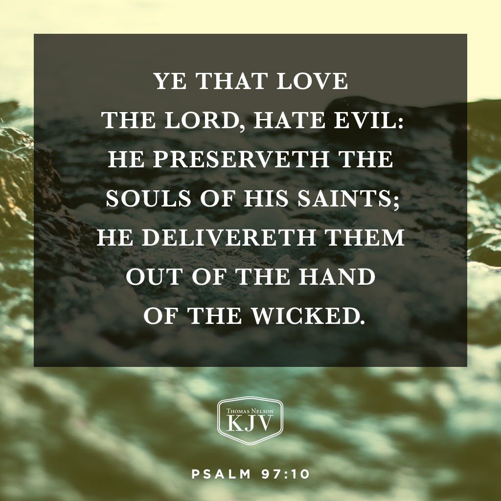 10 Ye that love the Lord, hate evil: he preserveth the souls of his saints; he delivereth them out of the hand of the wicked. Psalm 97:10