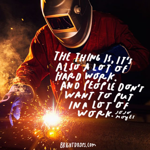 “The thing is, it’s also a lot of hard work. And people don’t want to put in a lot of work.” – Jojo Moyes