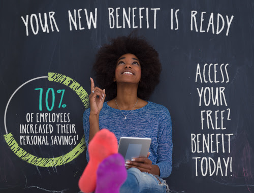 Your New Benefit is Ready. 70% of Employees Increased their Personal Savings. Claim Your FREE Benefit Today
