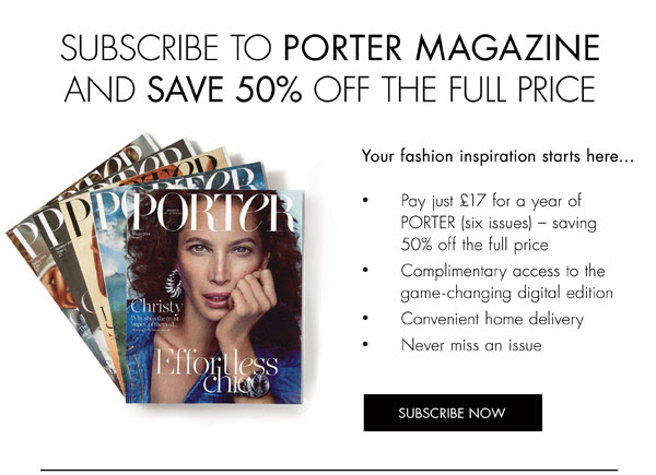 SUBSCRIBE TO PORTER NOW TO SAVE 50% OFF THE FULL PRICE