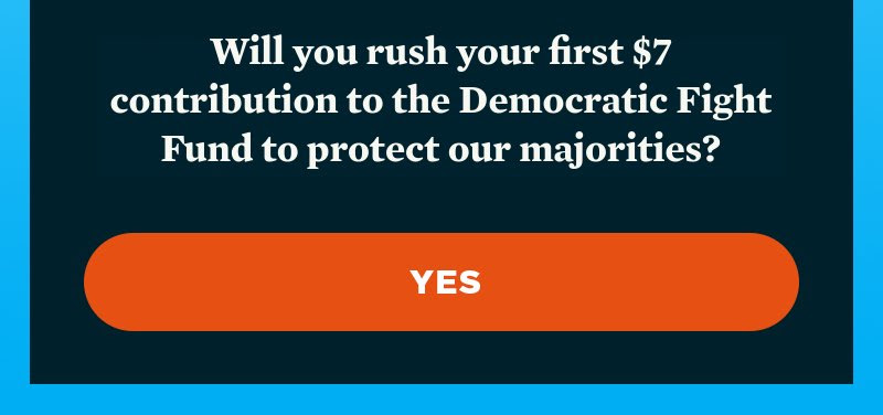 Will you rush a contribution to the Democratic Fight Fund to protect our majorities?