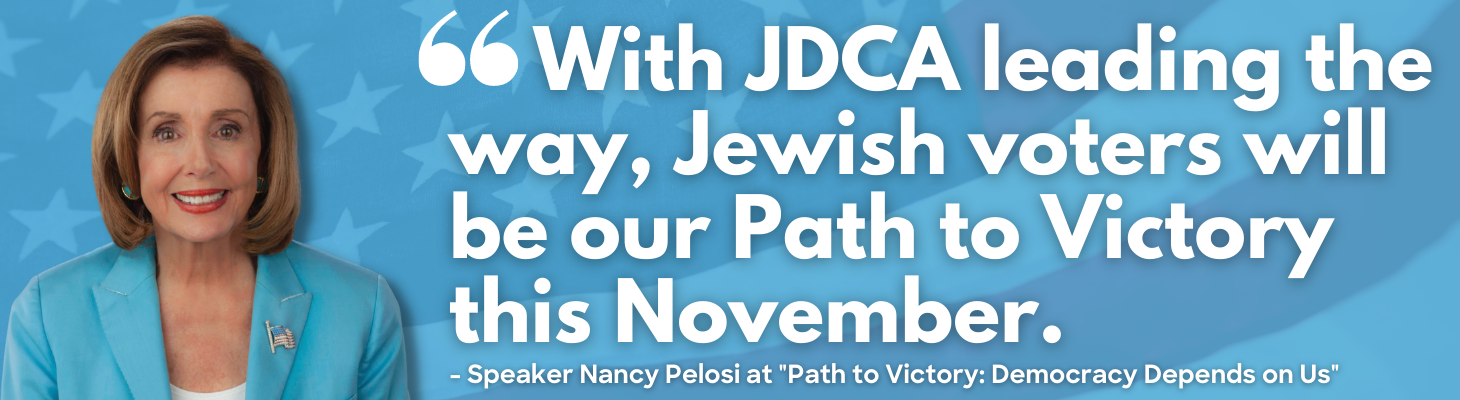 ''With JDCA leading the way, Jewish voters will be our Path to Victory this November.'' Speaker Pelosi at ''Path to Victory: Democracy Depends on Us''