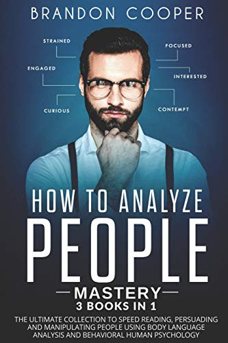How to Analyze People Mastery: 3 Books In 1: The Ultimate Collection to Speed Reading, Persuading and Manipulating People Using Body Language Analysis and Behavioral Human Psychology