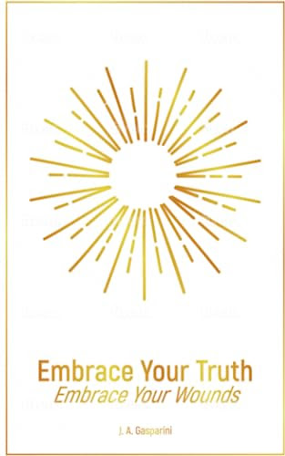 Embrace Your Truth: Embrace Your Wounds