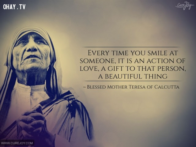 10. Mỗi khi bạn cười với ai đó, đó là hành động của yêu thương, là món quà dành tặng họ và là một điều đẹp đẽ.,triết lý sống,Mẹ Teresa,tư tưởng nhân đạo,câu nói hay,suy ngẫm