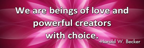 we-are-beings-of-love-and-powerful-creators-with-choice-haroldwbecker-thelovefoundation-unconditionallove