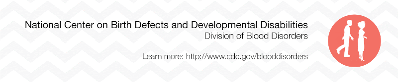 National Center on Birth Defects and Developmental Disabilities. Division of Blood Disorders Learn more: https://www.cdc.gov/blooddisorders