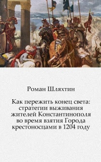 Как пережить конец света: стратегии выживания жителей Константинополя во время взятия Города крестоносцами в 1204 году