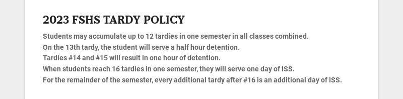 2023 FSHS TARDY POLICY
Students may accumulate up to 12 tardies in one semester in all classes...