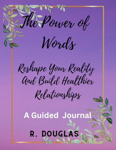 The Power of Words, Reshape Your Reality and Build Healthier Relationships, A Guided Journal