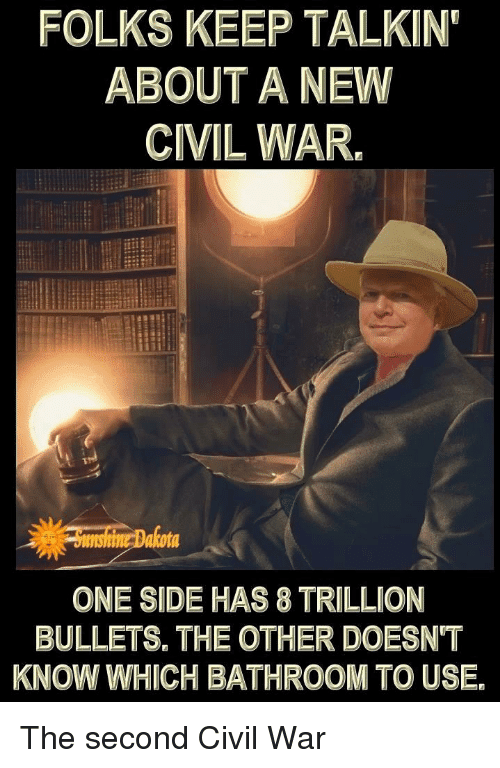 Civil War, Forwardsfromgrandma, and War: FOLKS KEEP TALKIN ABOUT A NEW CIVIL WAR. ONE SIDE HAS8 TRILLION BULLETS. THE OTHER DOESN'T KNOW WHICH BATHROOM TO USE.