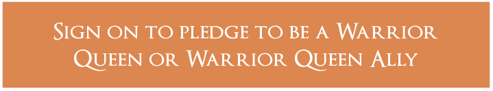 Sign on to pledge to be a Warrior Queen or Warrior Queen Ally