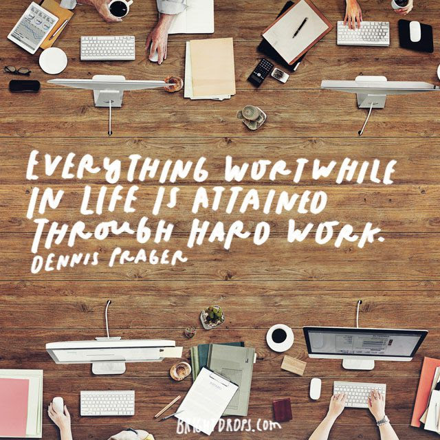 “Everything worthwhile in life is attained through hard work.” – Dennis Prager