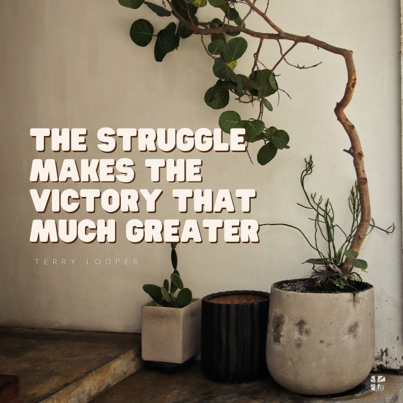 the struggle makes the victory that much greater