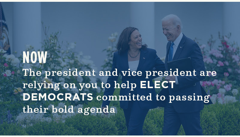 Now, the president and vice president are relying on you to help elect Democrats committed to passing their bold agenda