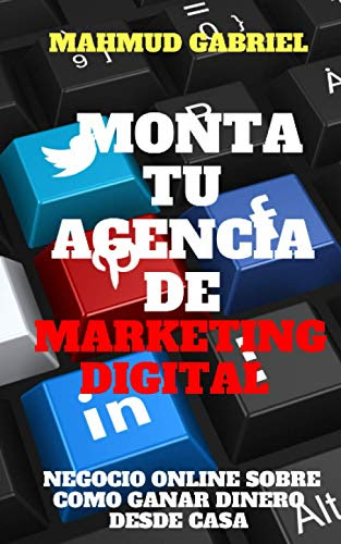 Monta tu Agencia de Marketing Digital, Negocio Online Sobre Como Ganar Dinero Desde Casa (Spanish Edition)