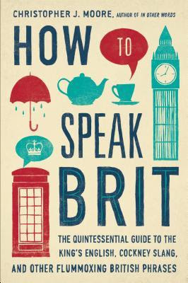 How to Speak Brit: The Quintessential Guide to the King's English, Cockney Slang, and Other Flummoxing British Phrases EPUB