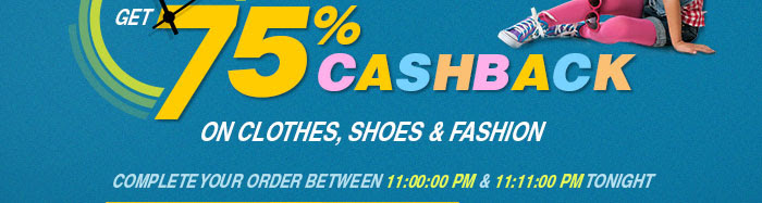 11 minutes @ 11 pm. Get 75% CashBack on Clothes, Shoes & Fashion