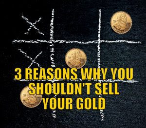 Three Reasons Why You Shouldn’t Sell Your Gold