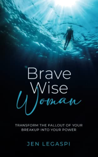 Brave Wise Woman: Transform The Fallout Of Your Breakup Into Your Power