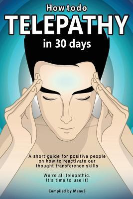 How To Do Telepathy in 30 Days. A Short Guide For Positive People On How To Reactivate Our Thought Transference Skills.: We're All Telepathic. It's Time To Use It! EPUB